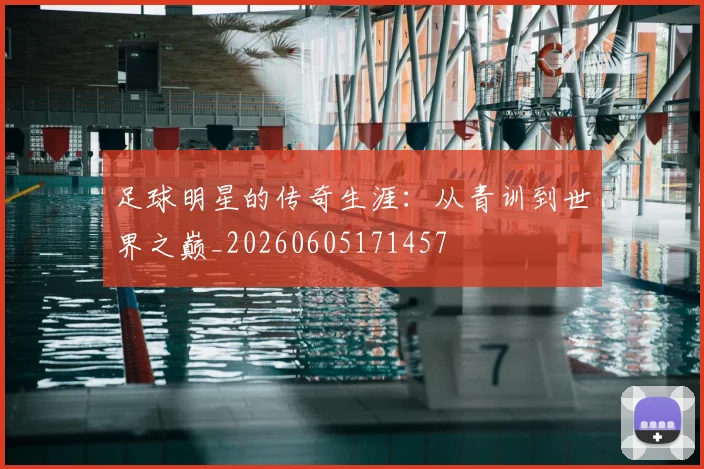 足球明星的传奇生涯：从青训到世界之巅_20260605171457