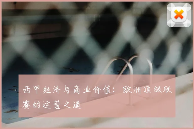 西甲经济与商业价值：欧洲顶级联赛的运营之道