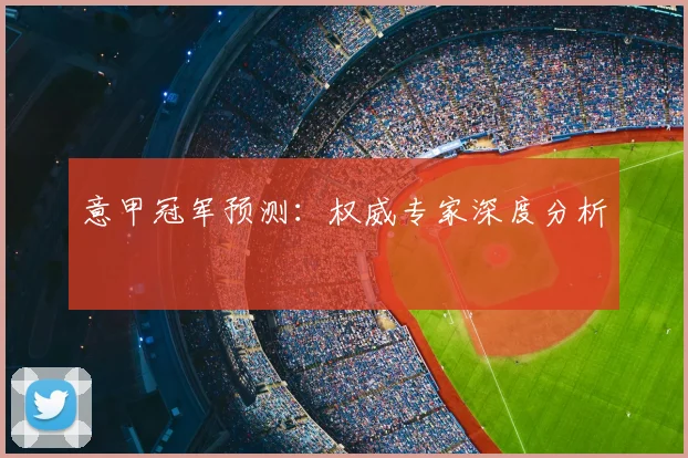 意甲冠军预测：权威专家深度分析