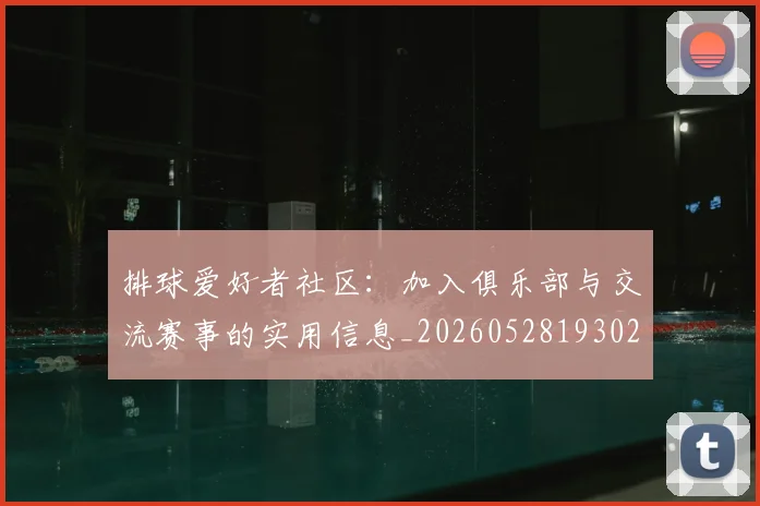 排球爱好者社区：加入俱乐部与交流赛事的实用信息_20260528193029