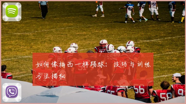 如何像梅西一样踢球:技巧与训练方法揭秘