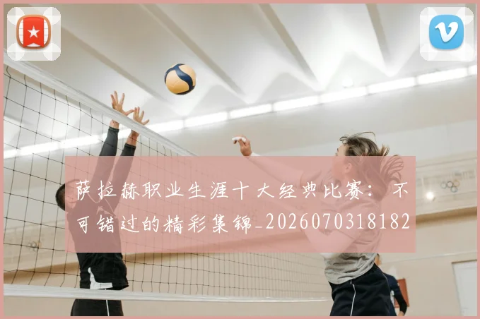 萨拉赫职业生涯十大经典比赛:不可错过的精彩集锦_20260703181828