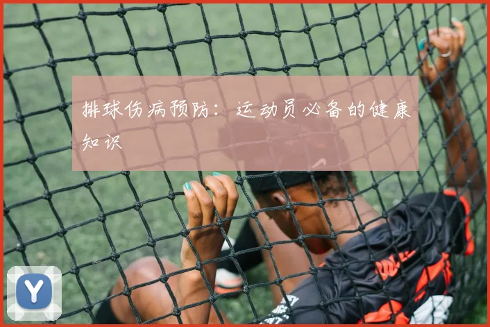 排球伤病预防:运动员必备的健康知识