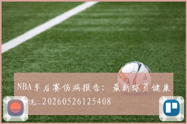NBA季后赛伤病报告：最新球员健康状况_20260526125408