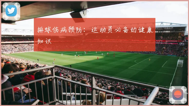 排球伤病预防：运动员必备的健康知识