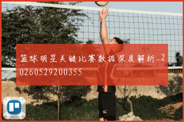 篮球明星关键比赛数据深度解析_20260529200355
