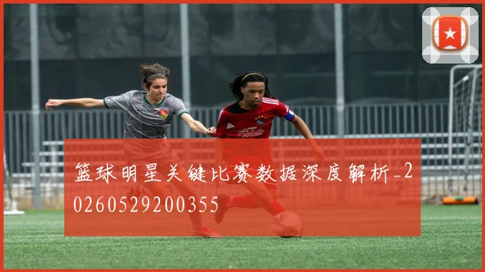 篮球明星关键比赛数据深度解析_20260529200355