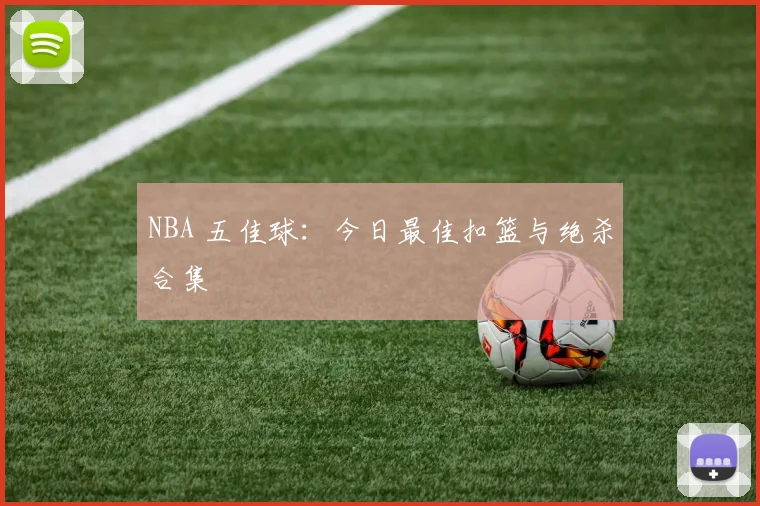 NBA 五佳球：今日最佳扣篮与绝杀合集