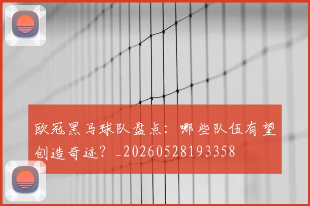 欧冠黑马球队盘点:哪些队伍有望创造奇迹?_20260528193358