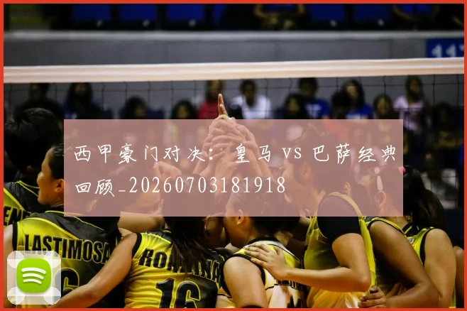 西甲豪门对决：皇马 vs 巴萨经典回顾_20260703181918