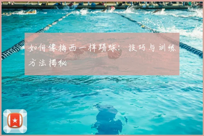 如何像梅西一样踢球：技巧与训练方法揭秘