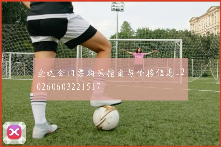 全运会门票购买指南与价格信息_20260603221517