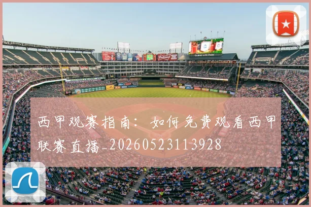 西甲观赛指南：如何免费观看西甲联赛直播_20260523113928