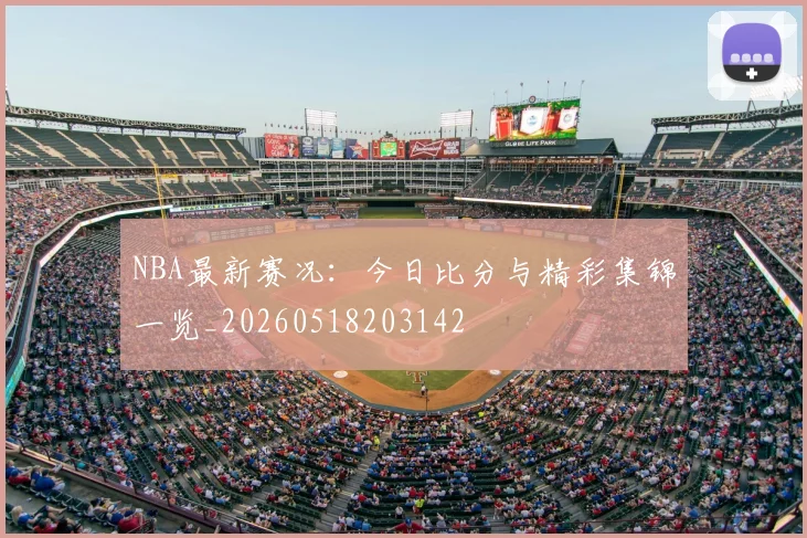 NBA最新赛况：今日比分与精彩集锦一览_20260518203142